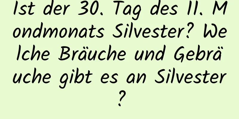 Ist der 30. Tag des 11. Mondmonats Silvester? Welche Bräuche und Gebräuche gibt es an Silvester?