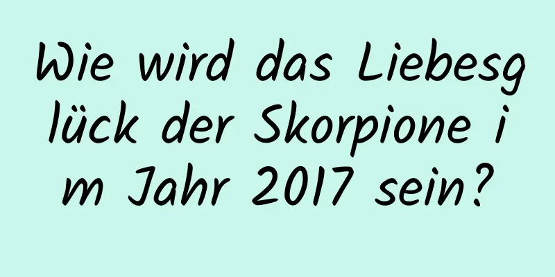 Wie wird das Liebesglück der Skorpione im Jahr 2017 sein?