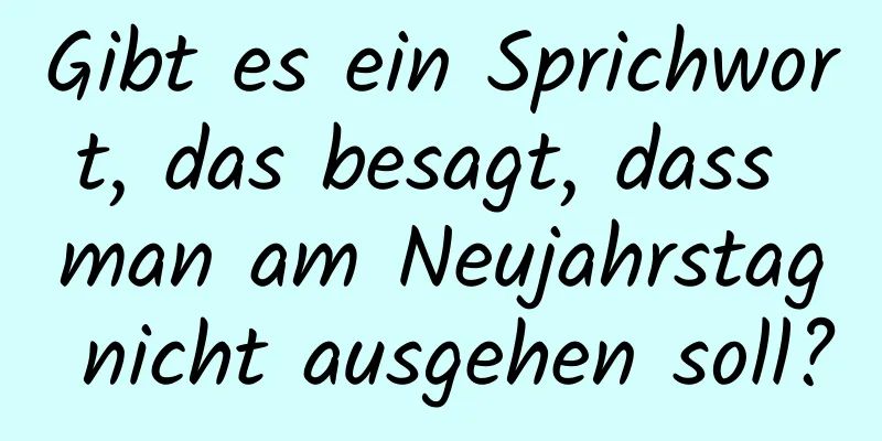 Gibt es ein Sprichwort, das besagt, dass man am Neujahrstag nicht ausgehen soll?