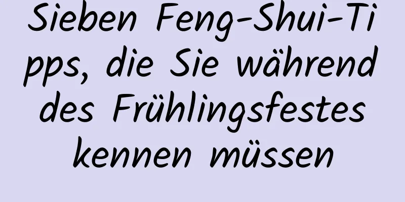 Sieben Feng-Shui-Tipps, die Sie während des Frühlingsfestes kennen müssen