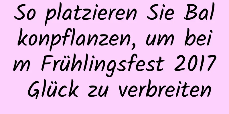 So platzieren Sie Balkonpflanzen, um beim Frühlingsfest 2017 Glück zu verbreiten