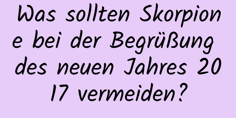 Was sollten Skorpione bei der Begrüßung des neuen Jahres 2017 vermeiden?