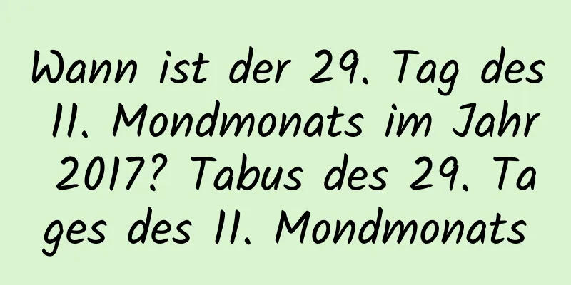 Wann ist der 29. Tag des 11. Mondmonats im Jahr 2017? Tabus des 29. Tages des 11. Mondmonats