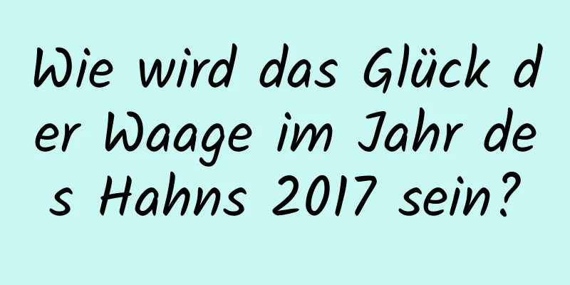 Wie wird das Glück der Waage im Jahr des Hahns 2017 sein?