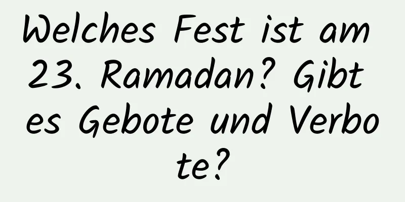 Welches Fest ist am 23. Ramadan? Gibt es Gebote und Verbote?