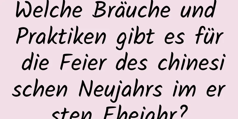 Welche Bräuche und Praktiken gibt es für die Feier des chinesischen Neujahrs im ersten Ehejahr?