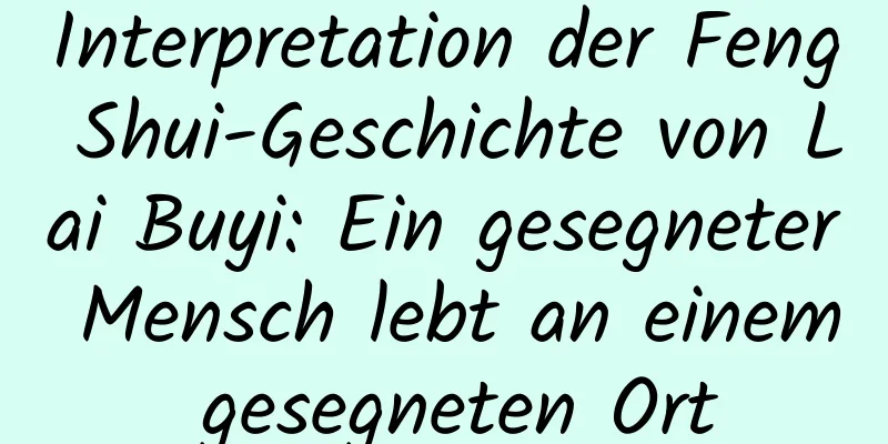 Interpretation der Feng Shui-Geschichte von Lai Buyi: Ein gesegneter Mensch lebt an einem gesegneten Ort