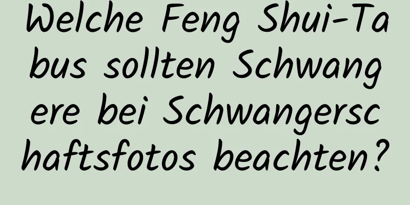 Welche Feng Shui-Tabus sollten Schwangere bei Schwangerschaftsfotos beachten?