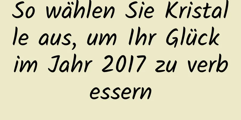 So wählen Sie Kristalle aus, um Ihr Glück im Jahr 2017 zu verbessern