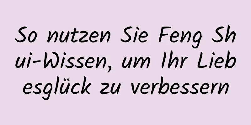 So nutzen Sie Feng Shui-Wissen, um Ihr Liebesglück zu verbessern