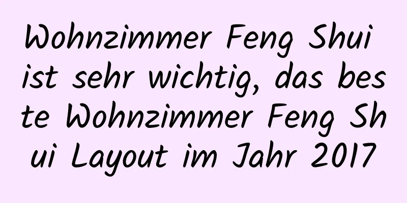 Wohnzimmer Feng Shui ist sehr wichtig, das beste Wohnzimmer Feng Shui Layout im Jahr 2017