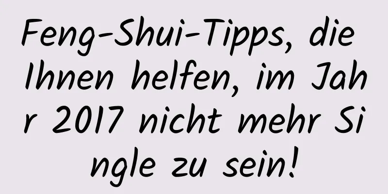 Feng-Shui-Tipps, die Ihnen helfen, im Jahr 2017 nicht mehr Single zu sein!