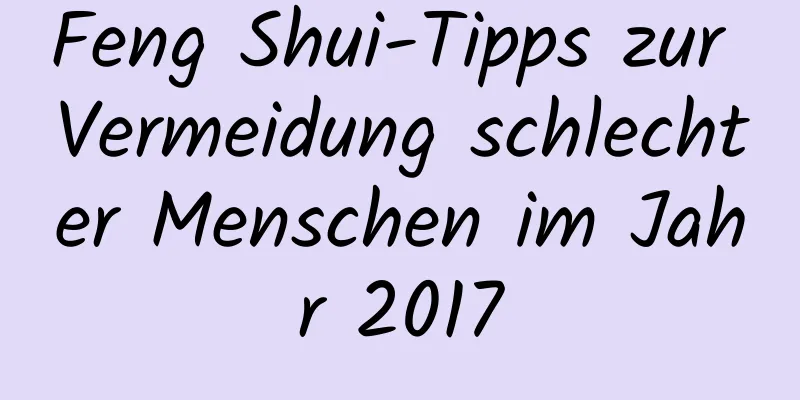 Feng Shui-Tipps zur Vermeidung schlechter Menschen im Jahr 2017