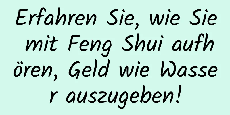 Erfahren Sie, wie Sie mit Feng Shui aufhören, Geld wie Wasser auszugeben!