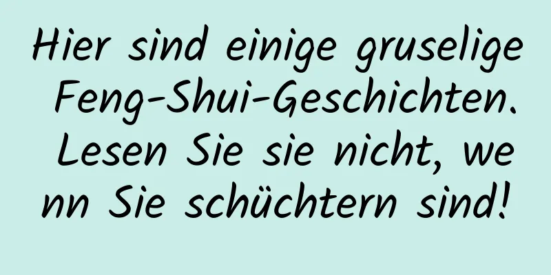 Hier sind einige gruselige Feng-Shui-Geschichten. Lesen Sie sie nicht, wenn Sie schüchtern sind!