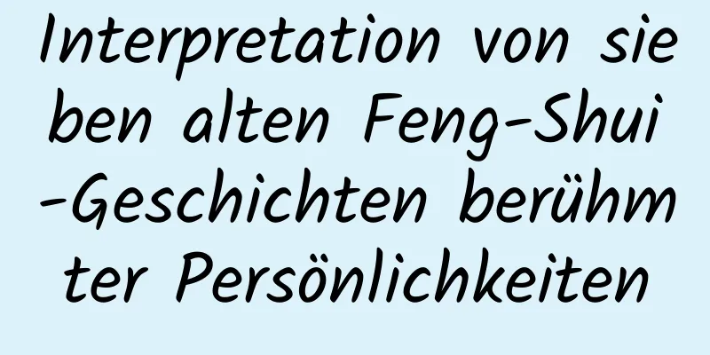 Interpretation von sieben alten Feng-Shui-Geschichten berühmter Persönlichkeiten