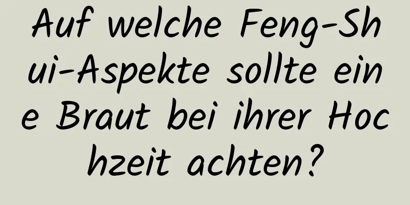 Auf welche Feng-Shui-Aspekte sollte eine Braut bei ihrer Hochzeit achten?