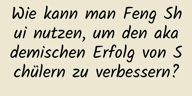 Wie kann man Feng Shui nutzen, um den akademischen Erfolg von Schülern zu verbessern?