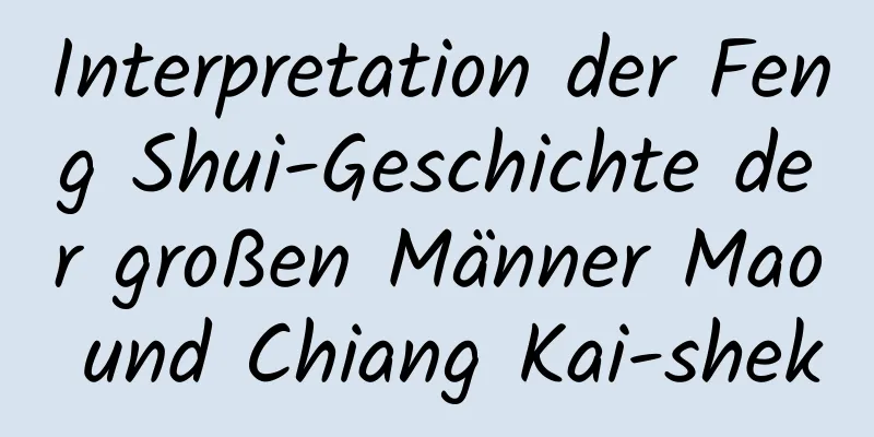 Interpretation der Feng Shui-Geschichte der großen Männer Mao und Chiang Kai-shek