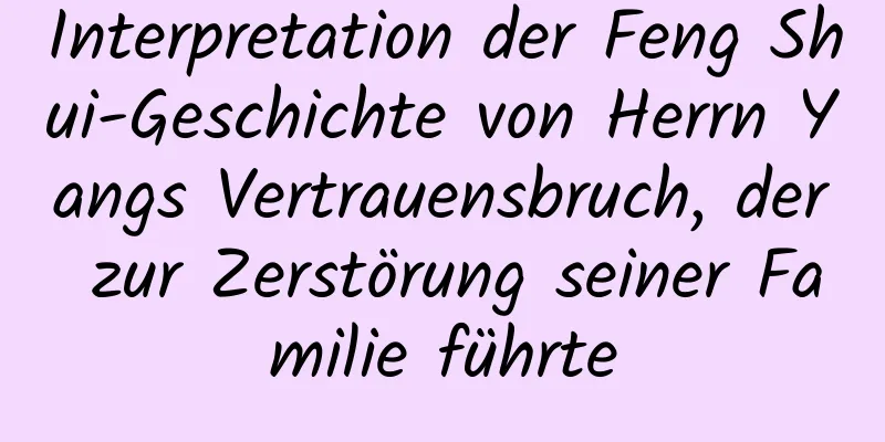 Interpretation der Feng Shui-Geschichte von Herrn Yangs Vertrauensbruch, der zur Zerstörung seiner Familie führte