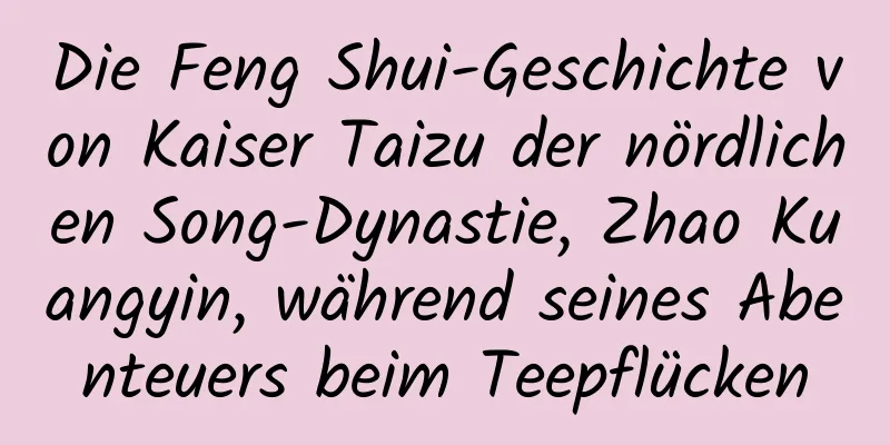 Die Feng Shui-Geschichte von Kaiser Taizu der nördlichen Song-Dynastie, Zhao Kuangyin, während seines Abenteuers beim Teepflücken