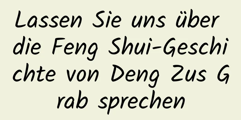 Lassen Sie uns über die Feng Shui-Geschichte von Deng Zus Grab sprechen