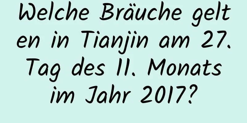 Welche Bräuche gelten in Tianjin am 27. Tag des 11. Monats im Jahr 2017?