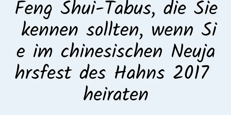 Feng Shui-Tabus, die Sie kennen sollten, wenn Sie im chinesischen Neujahrsfest des Hahns 2017 heiraten