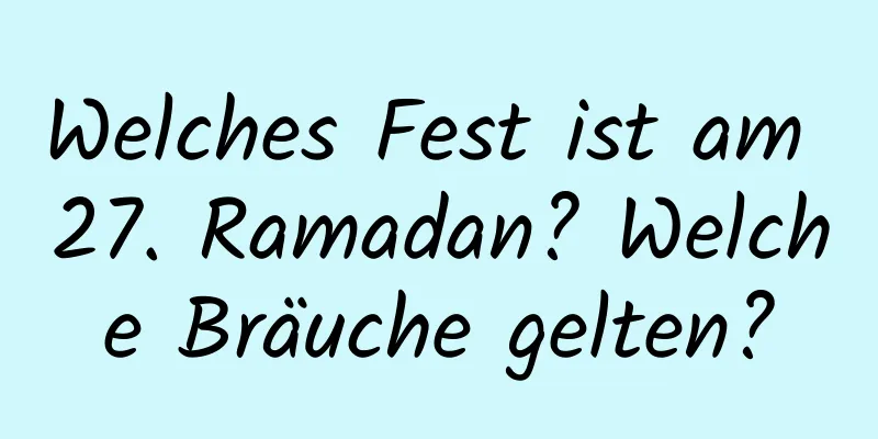 Welches Fest ist am 27. Ramadan? Welche Bräuche gelten?