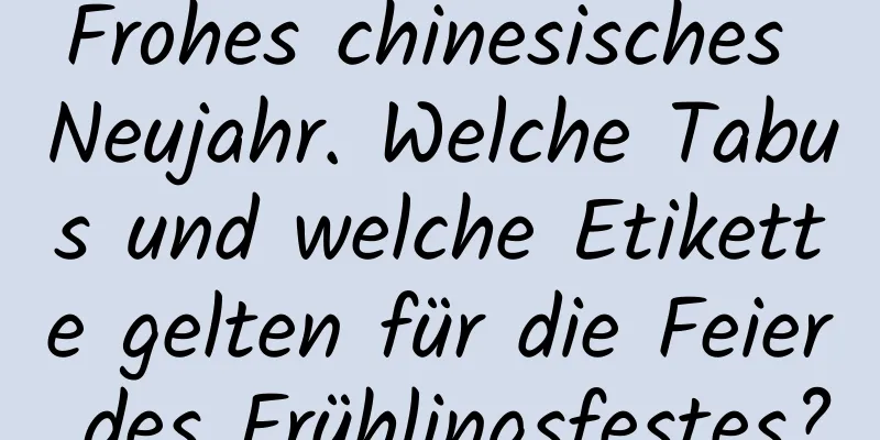 Frohes chinesisches Neujahr. Welche Tabus und welche Etikette gelten für die Feier des Frühlingsfestes?