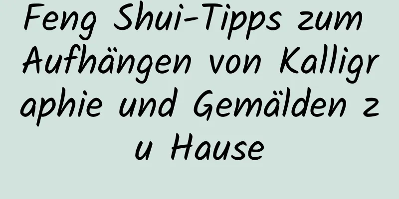 Feng Shui-Tipps zum Aufhängen von Kalligraphie und Gemälden zu Hause