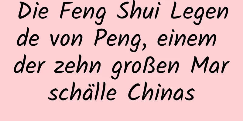 Die Feng Shui Legende von Peng, einem der zehn großen Marschälle Chinas