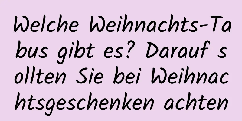 Welche Weihnachts-Tabus gibt es? Darauf sollten Sie bei Weihnachtsgeschenken achten