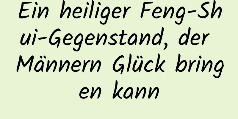 Ein heiliger Feng-Shui-Gegenstand, der Männern Glück bringen kann