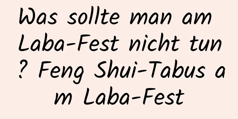 Was sollte man am Laba-Fest nicht tun? Feng Shui-Tabus am Laba-Fest