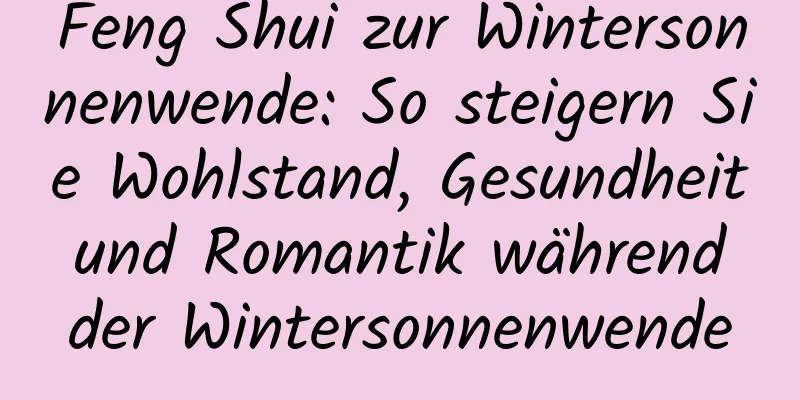 Feng Shui zur Wintersonnenwende: So steigern Sie Wohlstand, Gesundheit und Romantik während der Wintersonnenwende