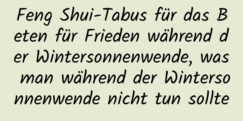 Feng Shui-Tabus für das Beten für Frieden während der Wintersonnenwende, was man während der Wintersonnenwende nicht tun sollte