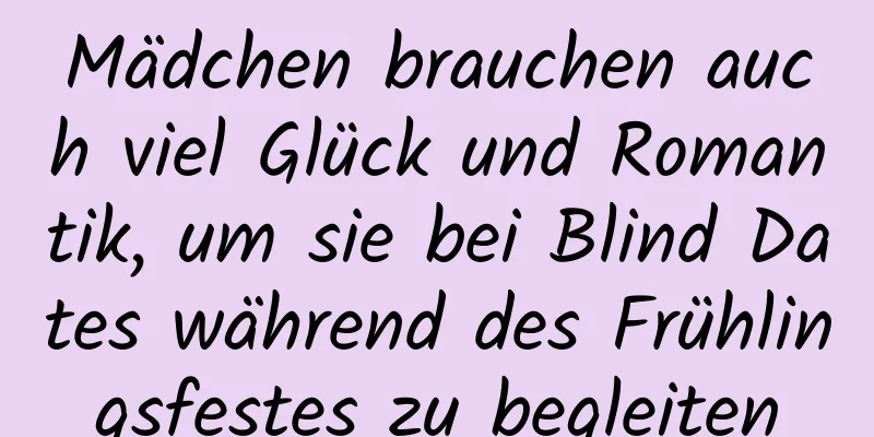 Mädchen brauchen auch viel Glück und Romantik, um sie bei Blind Dates während des Frühlingsfestes zu begleiten