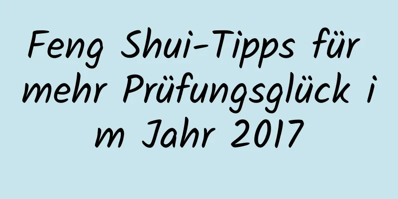 Feng Shui-Tipps für mehr Prüfungsglück im Jahr 2017