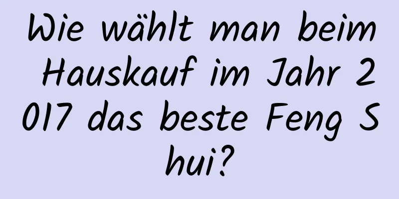 Wie wählt man beim Hauskauf im Jahr 2017 das beste Feng Shui?