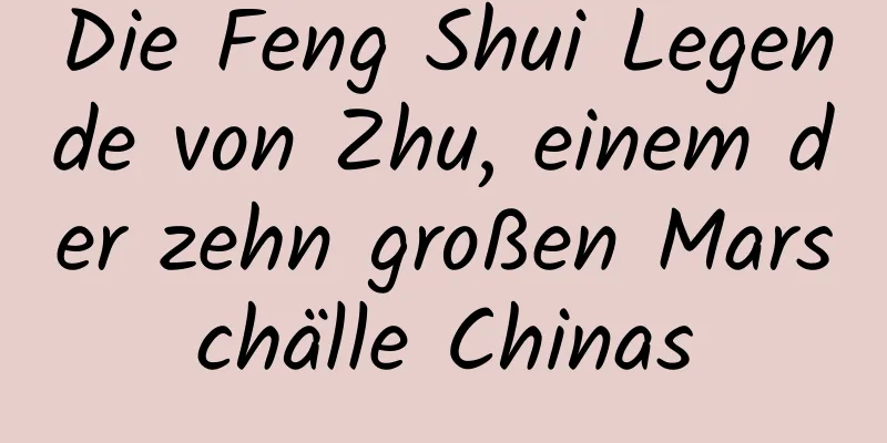 Die Feng Shui Legende von Zhu, einem der zehn großen Marschälle Chinas