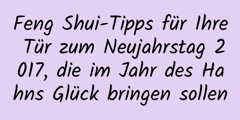 Feng Shui-Tipps für Ihre Tür zum Neujahrstag 2017, die im Jahr des Hahns Glück bringen sollen