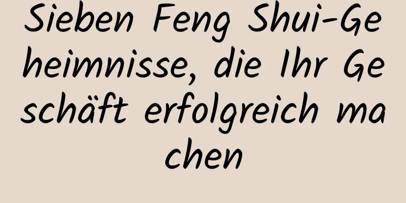 Sieben Feng Shui-Geheimnisse, die Ihr Geschäft erfolgreich machen