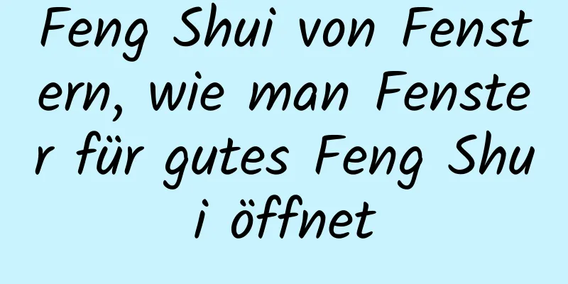 Feng Shui von Fenstern, wie man Fenster für gutes Feng Shui öffnet