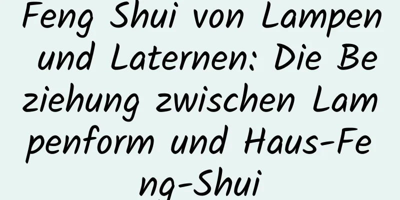 Feng Shui von Lampen und Laternen: Die Beziehung zwischen Lampenform und Haus-Feng-Shui