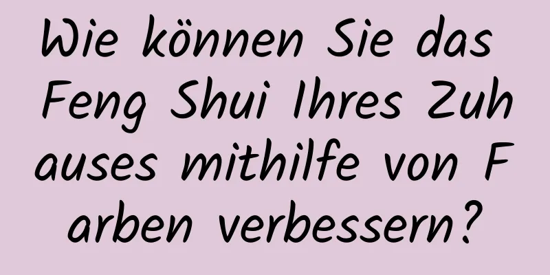 Wie können Sie das Feng Shui Ihres Zuhauses mithilfe von Farben verbessern?