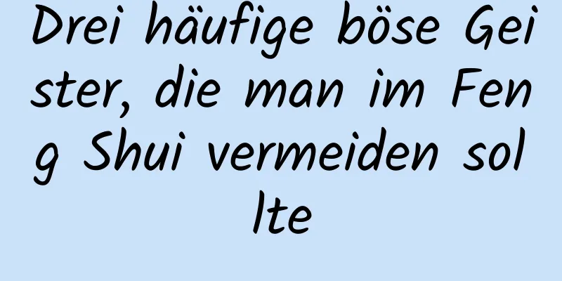 Drei häufige böse Geister, die man im Feng Shui vermeiden sollte