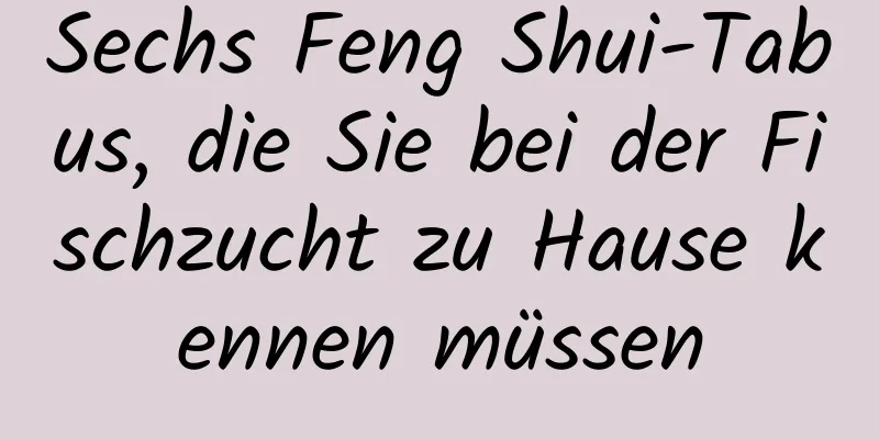 Sechs Feng Shui-Tabus, die Sie bei der Fischzucht zu Hause kennen müssen