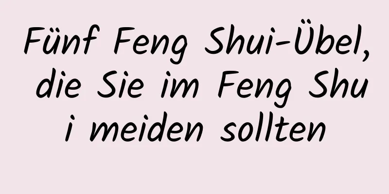 Fünf Feng Shui-Übel, die Sie im Feng Shui meiden sollten