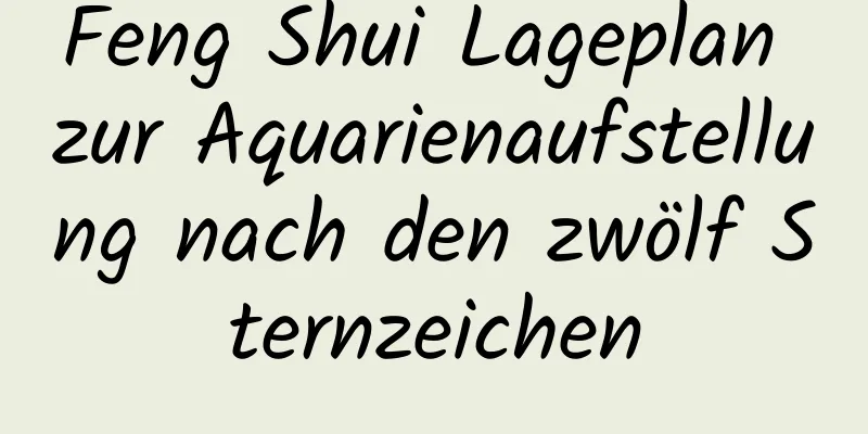 Feng Shui Lageplan zur Aquarienaufstellung nach den zwölf Sternzeichen